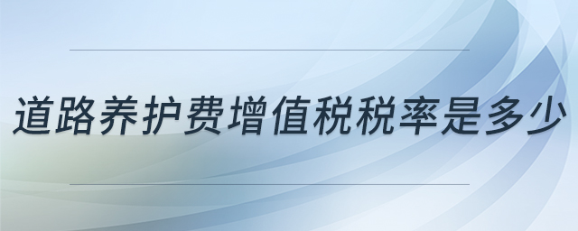 道路養(yǎng)護費增值稅稅率是多少