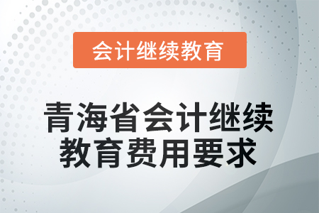2025年青海省會計繼續(xù)教育費(fèi)用要求