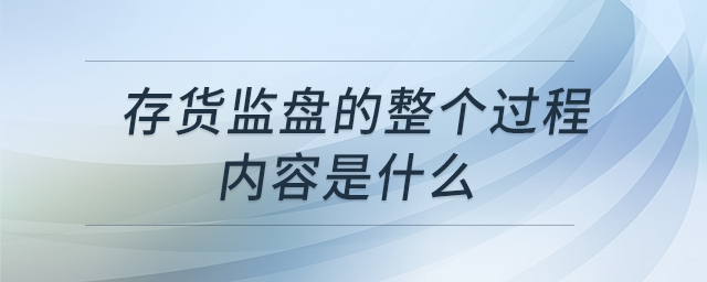 存貨監(jiān)盤的整個過程內(nèi)容是什么