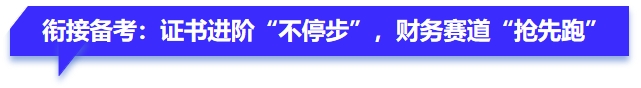 銜接備考：證書進階“不停步”，財務賽道“搶先跑”