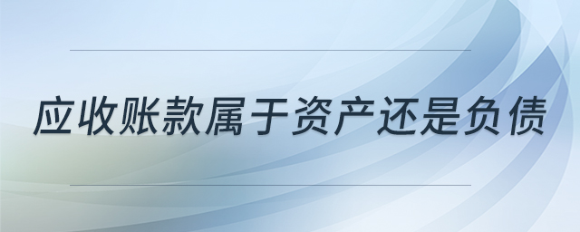 應收賬款屬于資產(chǎn)還是負債