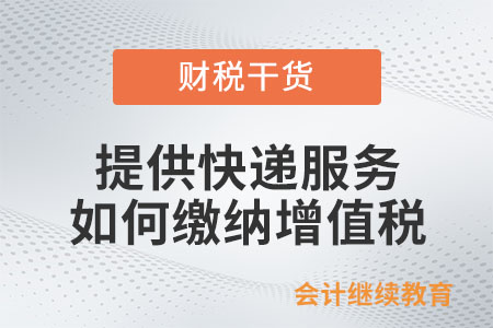 快遞企業(yè)提供快遞服務該如何繳納增值稅？
