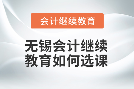 2025年無錫會計繼續(xù)教育如何選課？