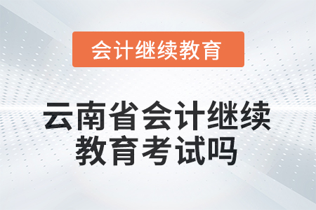 2025年云南省會(huì)計(jì)繼續(xù)教育考試嗎？