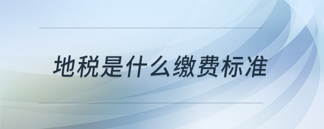 地稅是什么繳費(fèi)標(biāo)準(zhǔn)
