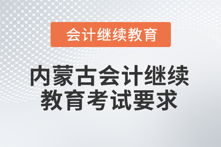 2025年內(nèi)蒙古會計人員繼續(xù)教育考試要求有哪些？