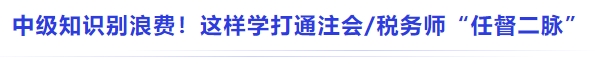 中級基礎(chǔ)別浪費！這樣學直接打通注會稅務師 “知識任督二脈”