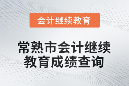 2025年常熟市會計(jì)人員繼續(xù)教育成績查詢方式