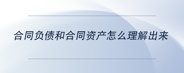 中級(jí)會(huì)計(jì)合同負(fù)債和合同資產(chǎn)怎么理解出來