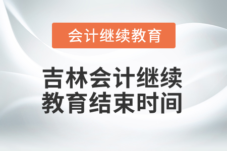 2025年吉林會計(jì)繼續(xù)教育結(jié)束時(shí)間