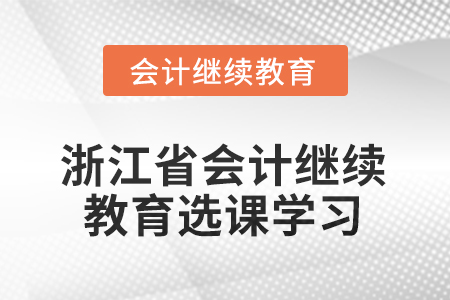 2025年浙江省會(huì)計(jì)人員繼續(xù)教育選課學(xué)習(xí)要求