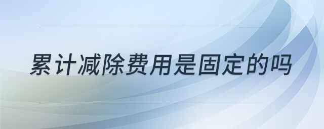 累計(jì)減除費(fèi)用是固定的嗎