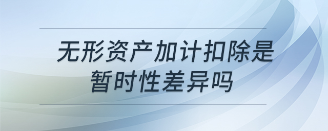 無(wú)形資產(chǎn)加計(jì)扣除是暫時(shí)性差異嗎