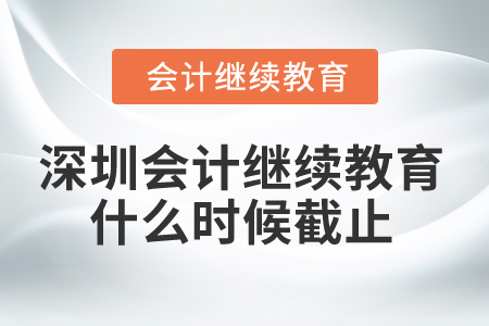 2025年深圳市會計繼續(xù)教育什么時候截止？