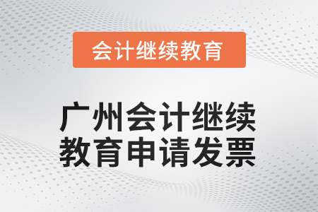2025年廣州會(huì)計(jì)繼續(xù)教育如何申請發(fā)票？