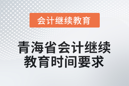 2025年青海省會計人員繼續(xù)教育時間要求