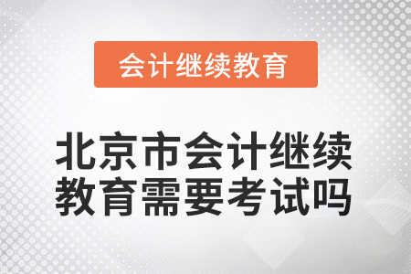 2025年北京市會計人員繼續(xù)教育需要考試嗎？
