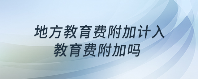 地方教育費(fèi)附加計入教育費(fèi)附加嗎