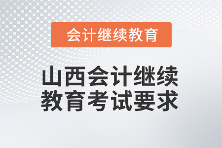 2025年山西會(huì)計(jì)繼續(xù)教育考試有哪些要求？