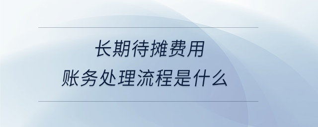 長期待攤費用賬務(wù)處理流程是什么