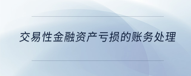 交易性金融資產(chǎn)虧損的賬務(wù)處理