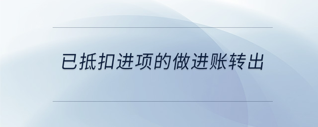 已抵扣進(jìn)項(xiàng)的做進(jìn)賬轉(zhuǎn)出