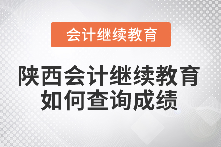 2025年陜西省會計繼續(xù)教育如何查詢成績？