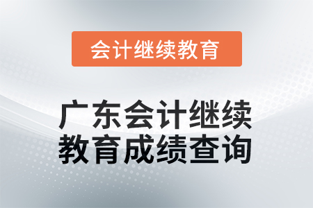 2025年廣東會計人員繼續(xù)教育成績查詢方式