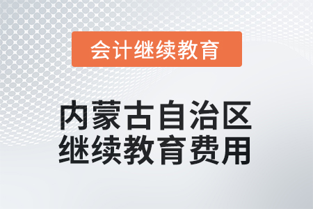 2025年內(nèi)蒙古自治區(qū)會計(jì)繼續(xù)教育費(fèi)用要求