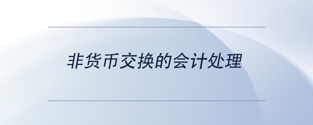 中級(jí)會(huì)計(jì)非貨幣交換的會(huì)計(jì)處理