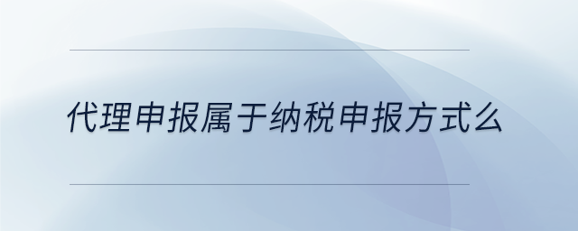 代理申報屬于納稅申報方式么