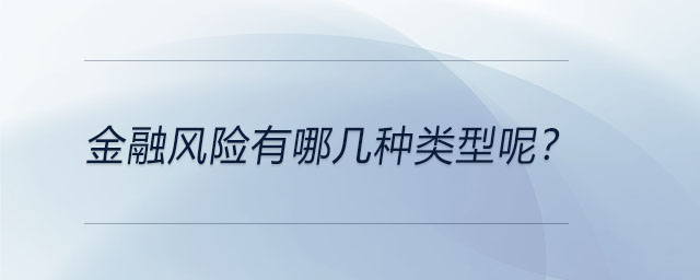 金融風(fēng)險(xiǎn)有哪幾種類(lèi)型呢？