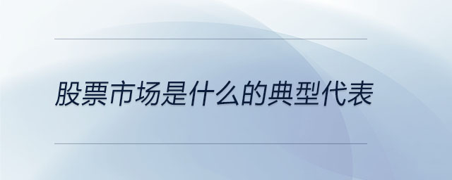 股票市場(chǎng)是什么的典型代表