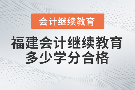 2025年福建會計繼續(xù)教育多少學分合格？