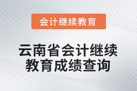 2025年云南省會計繼續(xù)教育成績查詢方式