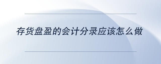 中級會計存貨盤盈的會計分錄應(yīng)該怎么做