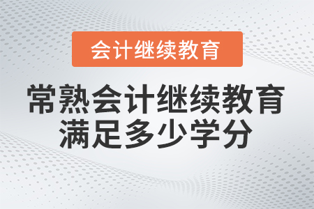 2025年常熟會(huì)計(jì)繼續(xù)教育滿足多少學(xué)分？