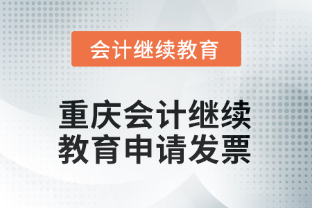 2025年重慶會(huì)計(jì)繼續(xù)教育如何申請(qǐng)發(fā)票？