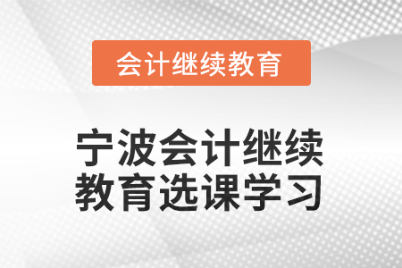 2025年寧波會計人員繼續(xù)教育如何選課學習？