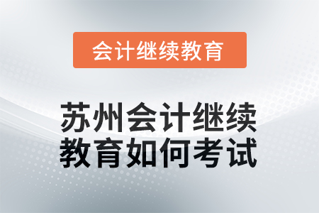 2025年蘇州會(huì)計(jì)人員繼續(xù)教育如何考試？