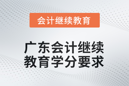 2025年廣東會計人員繼續(xù)教育學(xué)分要求