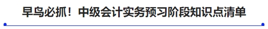 早鳥必抓！中級會計(jì)實(shí)務(wù)預(yù)習(xí)階段知識點(diǎn)清單