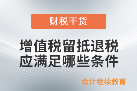 適用增值稅留抵退稅政策的納稅人應(yīng)滿足哪些條件？