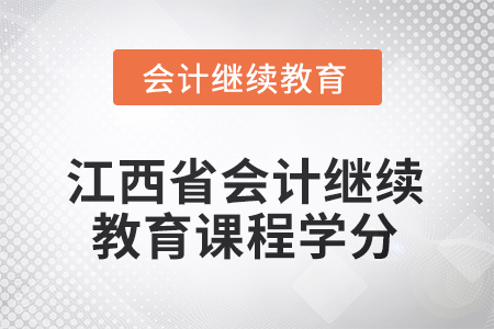 2025年江西省會(huì)計(jì)繼續(xù)教育課程學(xué)分要求是多少？