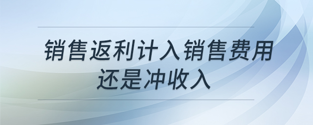 銷售返利計入銷售費用還是沖收入