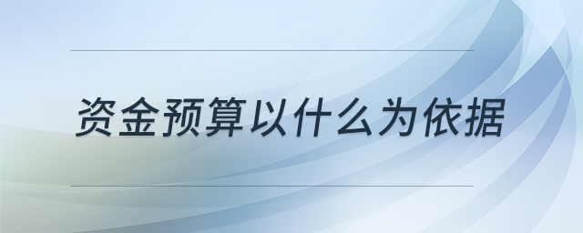 資金預(yù)算以什么為依據(jù)