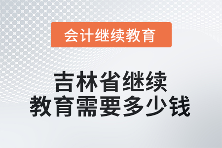 2025年吉林省繼續(xù)教育需要多少錢？
