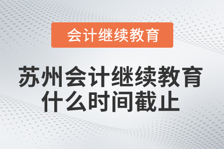 2025年蘇州會(huì)計(jì)繼續(xù)教育什么時(shí)間截止？