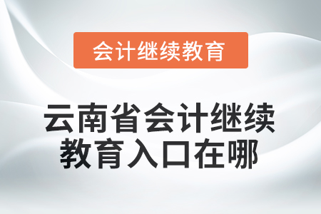 2025年云南省會(huì)計(jì)繼續(xù)教育入口在哪？