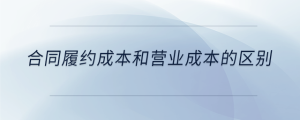 合同履約成本和營業(yè)成本的區(qū)別